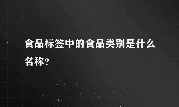 食品标签中的食品类别是什么名称？