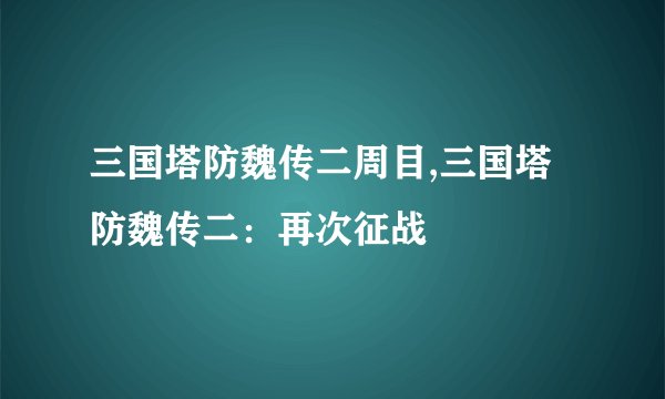 三国塔防魏传二周目,三国塔防魏传二：再次征战