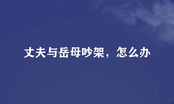 丈夫与岳母吵架，怎么办