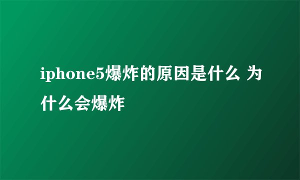 iphone5爆炸的原因是什么 为什么会爆炸