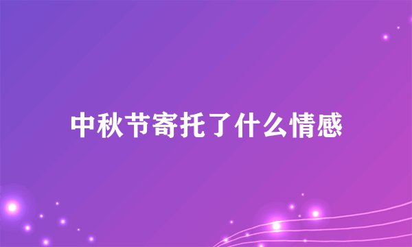 中秋节寄托了什么情感
