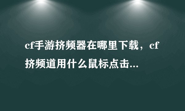 cf手游挤频器在哪里下载，cf挤频道用什么鼠标点击器哪下载
