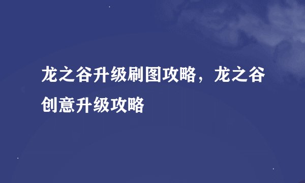 龙之谷升级刷图攻略，龙之谷创意升级攻略