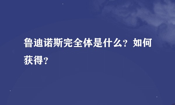 鲁迪诺斯完全体是什么？如何获得？