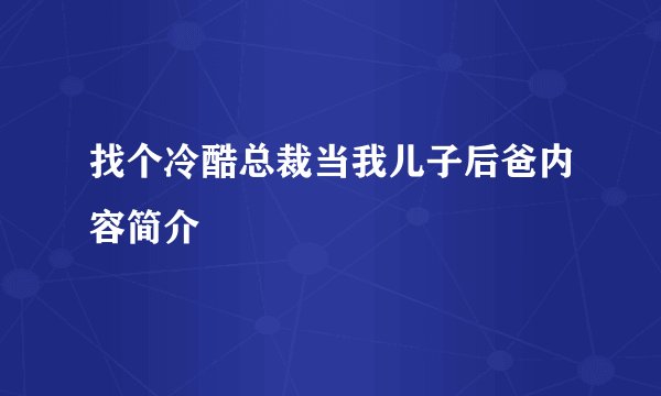 找个冷酷总裁当我儿子后爸内容简介