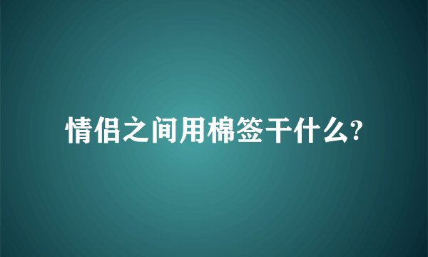 情侣之间用棉签干什么?