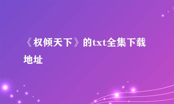《权倾天下》的txt全集下载地址