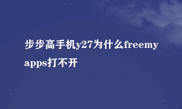 步步高手机y27为什么freemyapps打不开