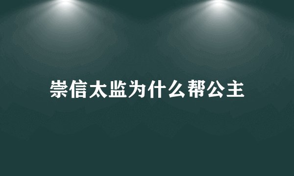 崇信太监为什么帮公主