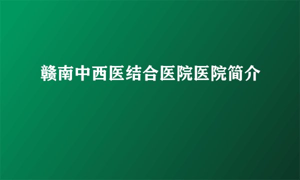 赣南中西医结合医院医院简介