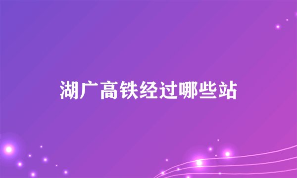 湖广高铁经过哪些站