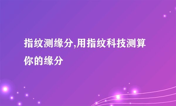 指纹测缘分,用指纹科技测算你的缘分