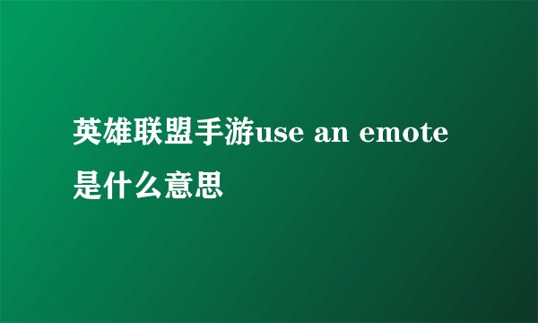 英雄联盟手游use an emote是什么意思