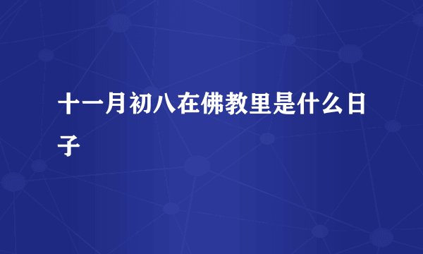 十一月初八在佛教里是什么日子