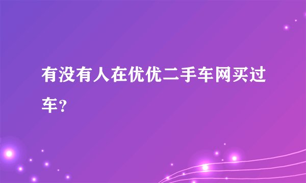 有没有人在优优二手车网买过车？