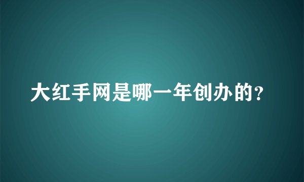 大红手网是哪一年创办的？