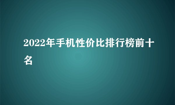 2022年手机性价比排行榜前十名
