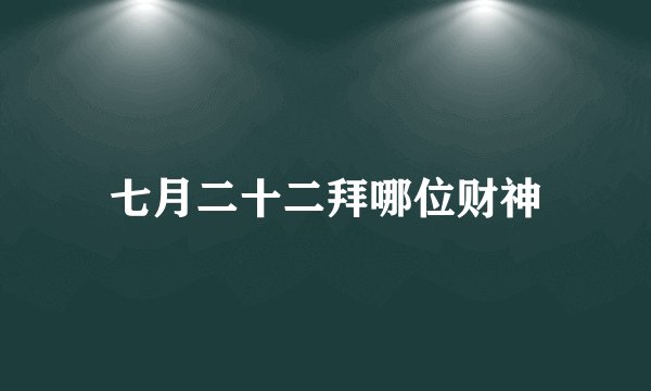 七月二十二拜哪位财神
