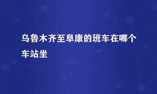 乌鲁木齐至阜康的班车在哪个车站坐