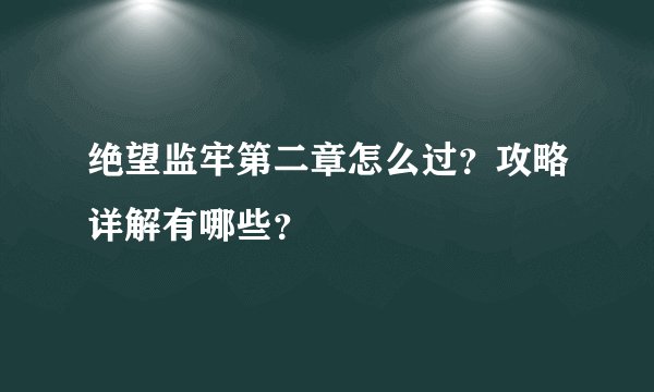 绝望监牢第二章怎么过？攻略详解有哪些？