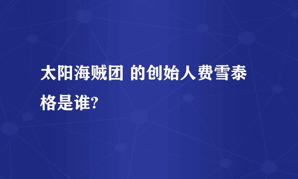 太阳海贼团 的创始人费雪泰格是谁?