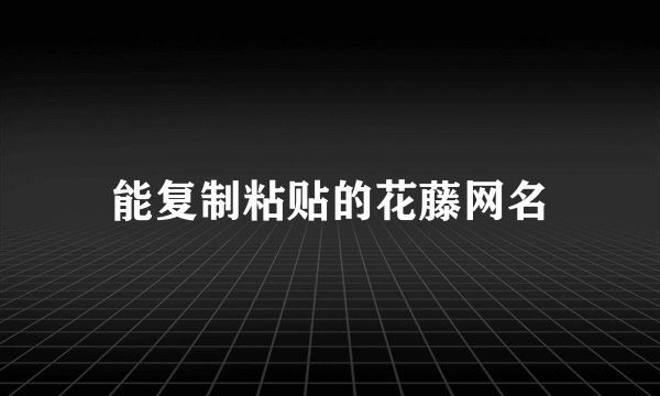 能复制粘贴的花藤网名