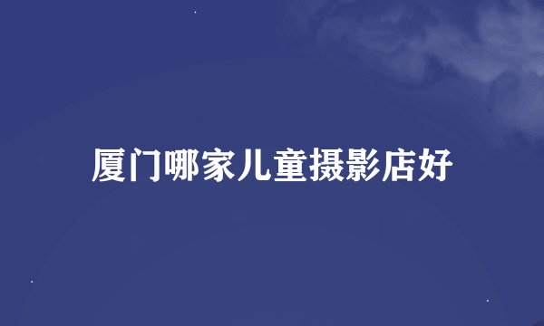 厦门哪家儿童摄影店好