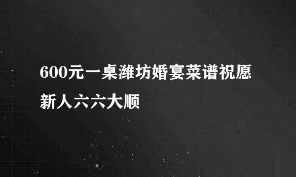 600元一桌潍坊婚宴菜谱祝愿新人六六大顺