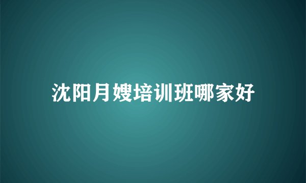 沈阳月嫂培训班哪家好