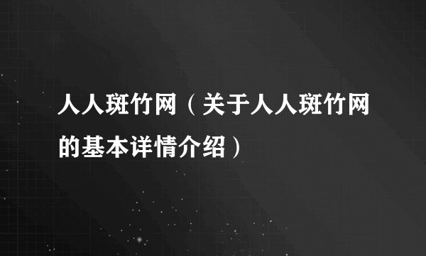 人人斑竹网（关于人人斑竹网的基本详情介绍）