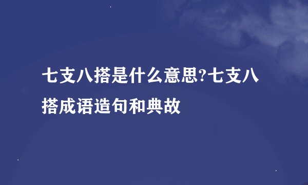 七支八搭是什么意思?七支八搭成语造句和典故