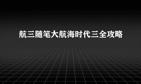 航三随笔大航海时代三全攻略