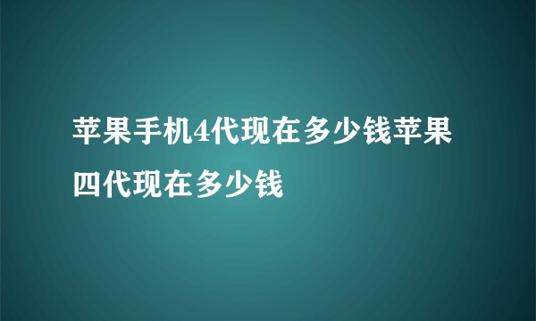 苹果手机4代现在多少钱苹果四代现在多少钱