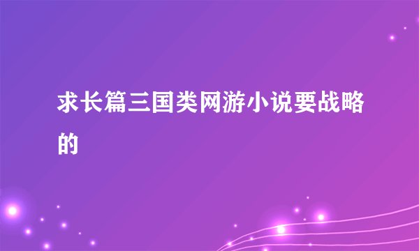 求长篇三国类网游小说要战略的