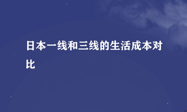 日本一线和三线的生活成本对比