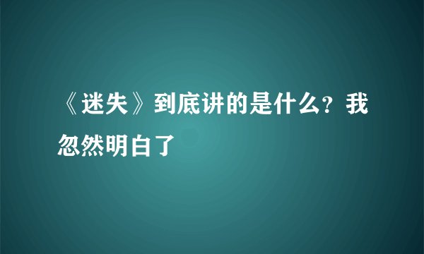 《迷失》到底讲的是什么？我忽然明白了