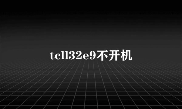 tcll32e9不开机