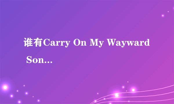 谁有Carry On My Wayward Son完整歌词