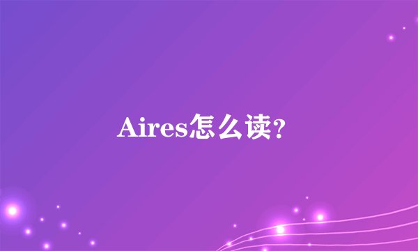 Aires怎么读？