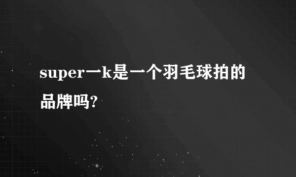super一k是一个羽毛球拍的品牌吗?
