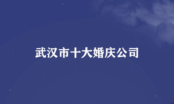 武汉市十大婚庆公司