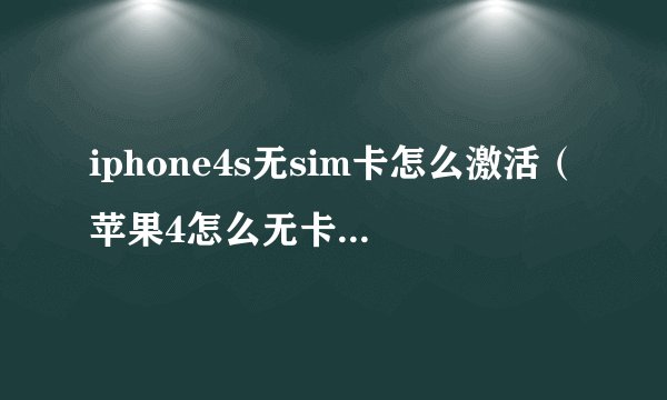 iphone4s无sim卡怎么激活（苹果4怎么无卡激活iphone	）