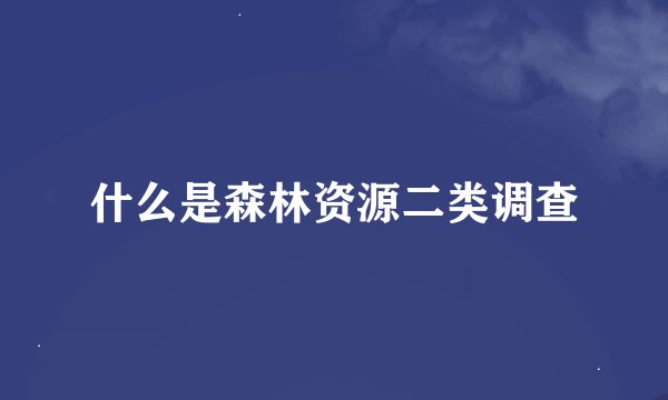 什么是森林资源二类调查