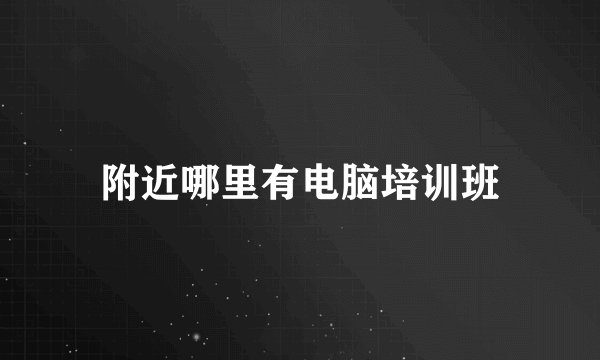 附近哪里有电脑培训班