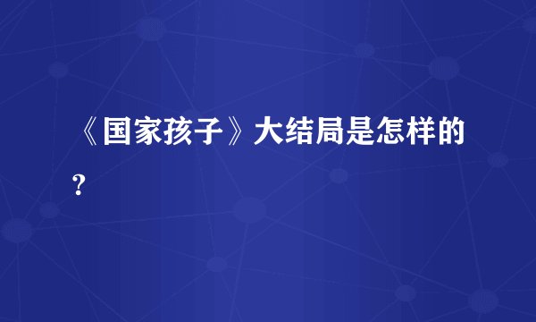 《国家孩子》大结局是怎样的?