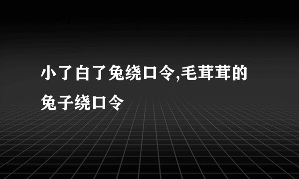 小了白了兔绕口令,毛茸茸的兔子绕口令