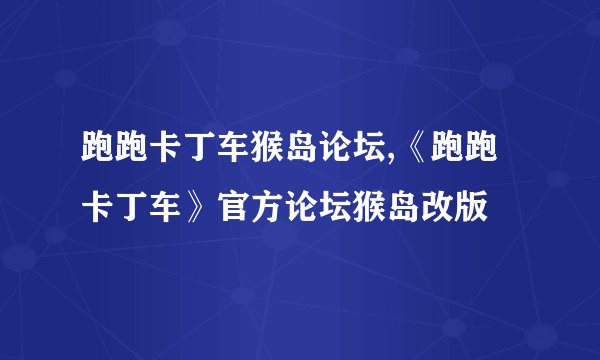 跑跑卡丁车猴岛论坛,《跑跑卡丁车》官方论坛猴岛改版
