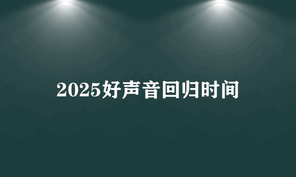 2025好声音回归时间