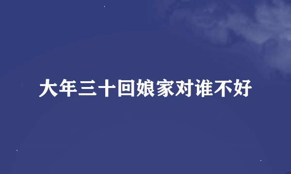 大年三十回娘家对谁不好