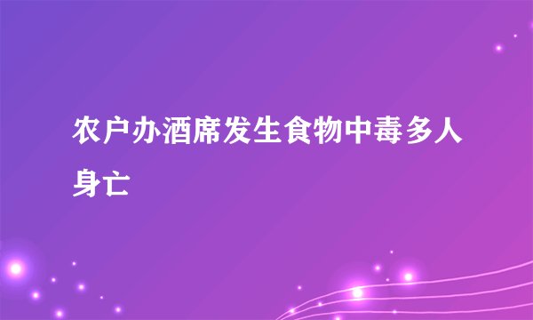 农户办酒席发生食物中毒多人身亡